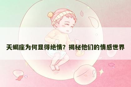 天蝎座为何显得绝情？揭秘他们的情感世界