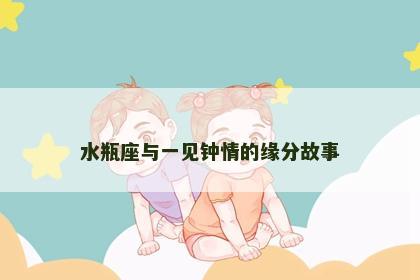 水瓶座与一见钟情的缘分故事