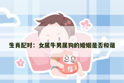生肖配对：女属牛男属狗的婚姻是否和谐