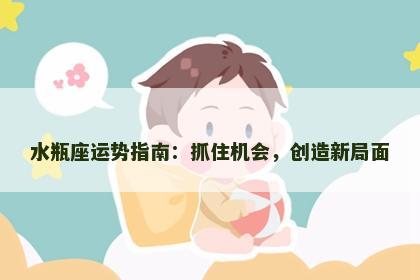 水瓶座运势指南：抓住机会，创造新局面