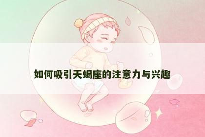 如何吸引天蝎座的注意力与兴趣