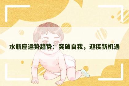 水瓶座运势趋势：突破自我，迎接新机遇