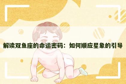 解读双鱼座的命运密码：如何顺应星象的引导