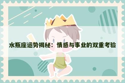 水瓶座运势揭秘：情感与事业的双重考验