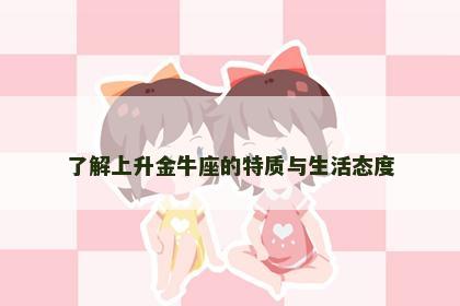 了解上升金牛座的特质与生活态度