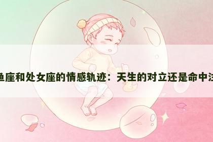 双鱼座和处女座的情感轨迹：天生的对立还是命中注定
