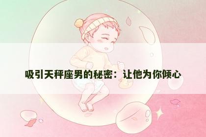 吸引天秤座男的秘密：让他为你倾心