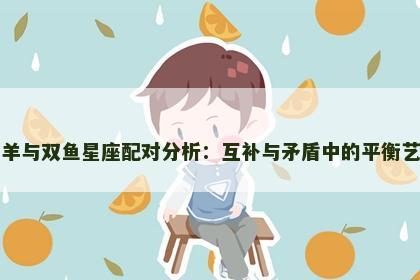白羊与双鱼星座配对分析：互补与矛盾中的平衡艺术