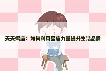 天天蝎座：如何利用星座力量提升生活品质