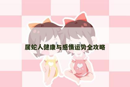 属蛇人健康与感情运势全攻略