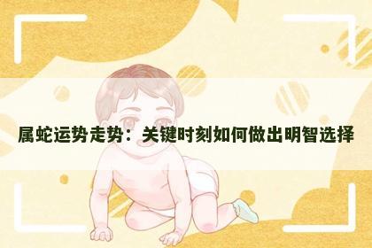 属蛇运势走势：关键时刻如何做出明智选择