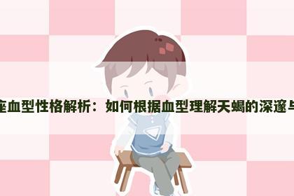 天蝎座血型性格解析：如何根据血型理解天蝎的深邃与神秘