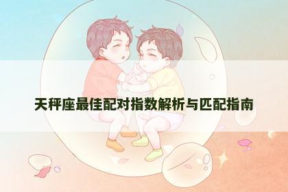天秤座最佳配对指数解析与匹配指南