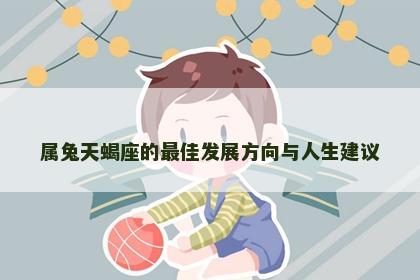 属兔天蝎座的最佳发展方向与人生建议