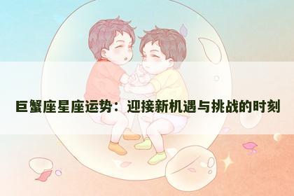 巨蟹座星座运势：迎接新机遇与挑战的时刻