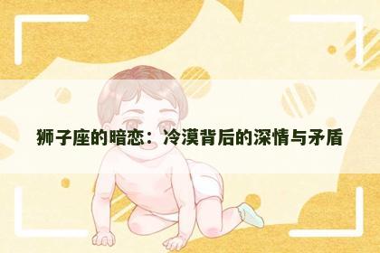 狮子座的暗恋：冷漠背后的深情与矛盾