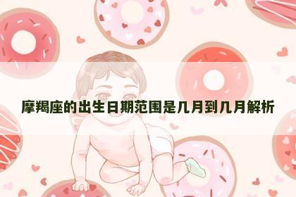 摩羯座的出生日期范围是几月到几月解析