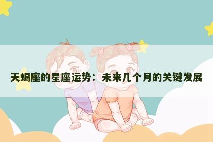 天蝎座的星座运势：未来几个月的关键发展