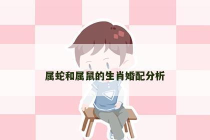 属蛇和属鼠的生肖婚配分析