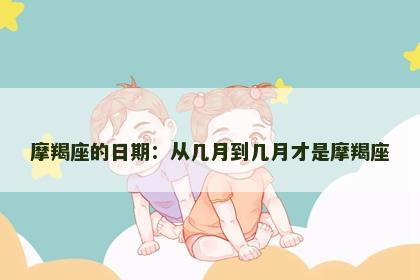 摩羯座的日期：从几月到几月才是摩羯座