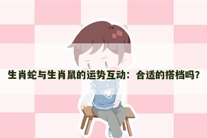 生肖蛇与生肖鼠的运势互动：合适的搭档吗？