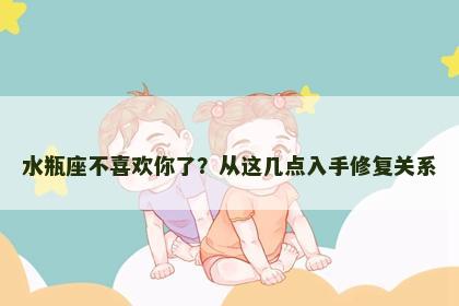 水瓶座不喜欢你了？从这几点入手修复关系