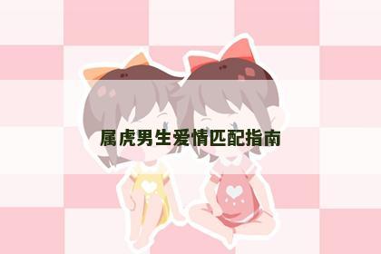 属虎男生爱情匹配指南