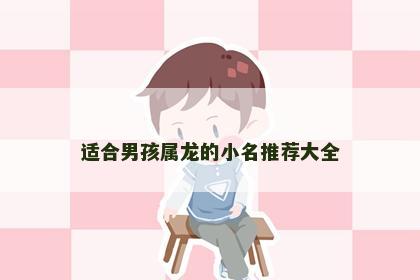 适合男孩属龙的小名推荐大全