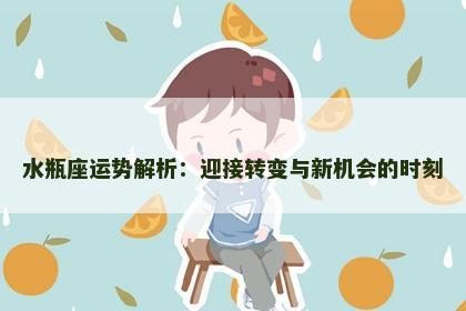 水瓶座运势解析：迎接转变与新机会的时刻