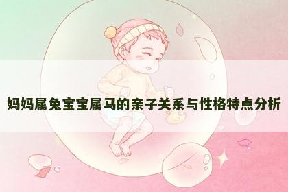 妈妈属兔宝宝属马的亲子关系与性格特点分析