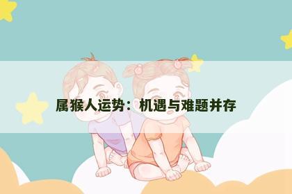 属猴人运势：机遇与难题并存