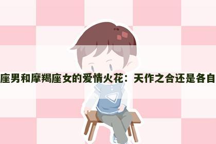 天秤座男和摩羯座女的爱情火花：天作之合还是各自为政