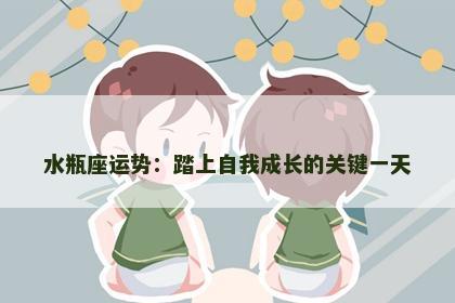 水瓶座运势：踏上自我成长的关键一天