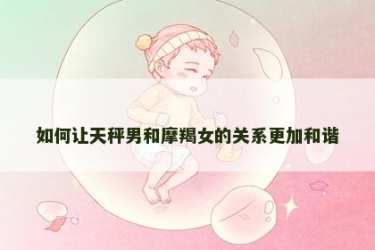 如何让天秤男和摩羯女的关系更加和谐