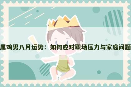 属鸡男八月运势：如何应对职场压力与家庭问题