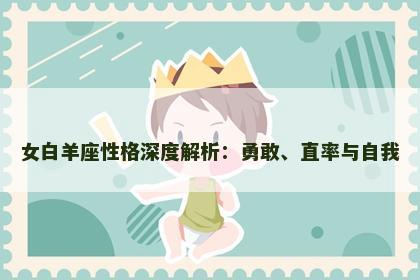 女白羊座性格深度解析：勇敢、直率与自我