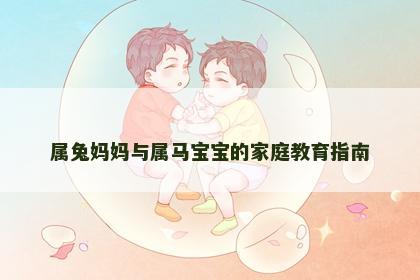 属兔妈妈与属马宝宝的家庭教育指南