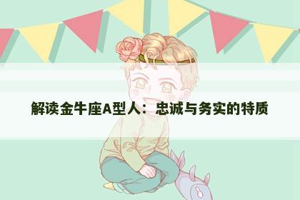 解读金牛座A型人：忠诚与务实的特质
