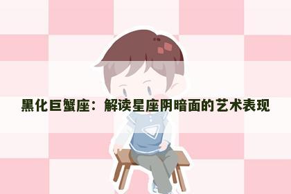黑化巨蟹座：解读星座阴暗面的艺术表现