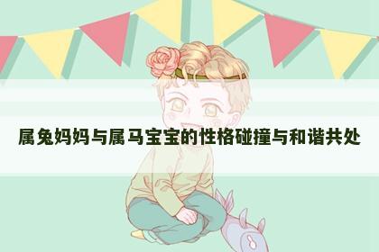 属兔妈妈与属马宝宝的性格碰撞与和谐共处