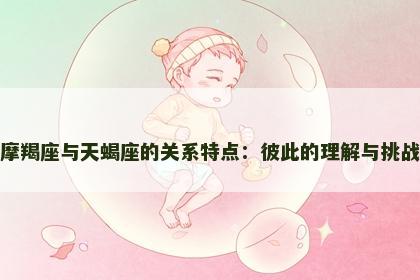 摩羯座与天蝎座的关系特点：彼此的理解与挑战