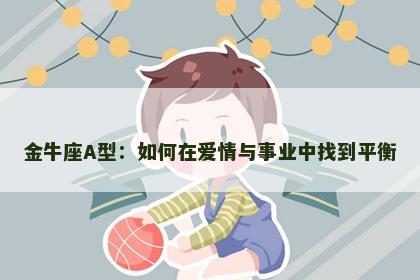 金牛座A型：如何在爱情与事业中找到平衡