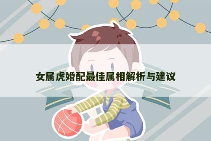 女属虎婚配最佳属相解析与建议