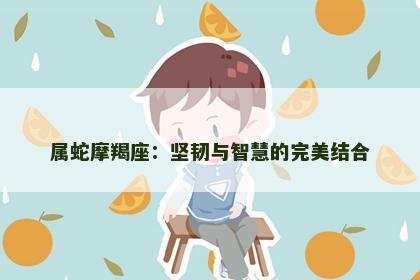 属蛇摩羯座：坚韧与智慧的完美结合