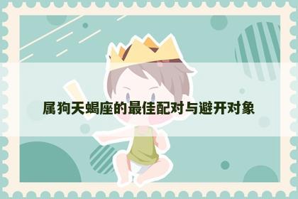 属狗天蝎座的最佳配对与避开对象