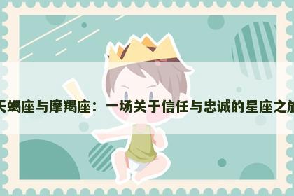 天蝎座与摩羯座：一场关于信任与忠诚的星座之旅