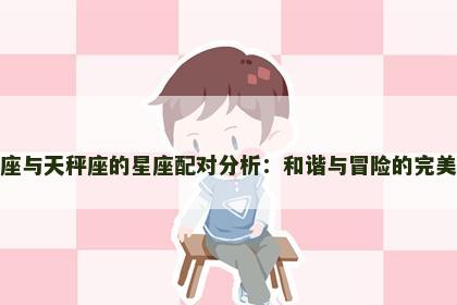 射手座与天秤座的星座配对分析：和谐与冒险的完美结合