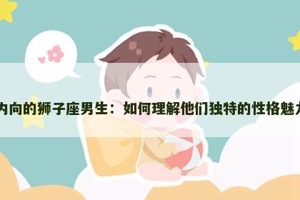 内向的狮子座男生：如何理解他们独特的性格魅力
