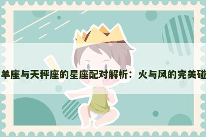 白羊座与天秤座的星座配对解析：火与风的完美碰撞