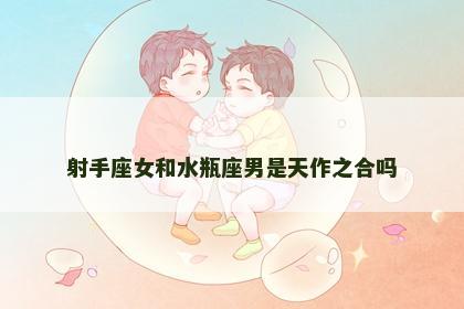 射手座女和水瓶座男是天作之合吗